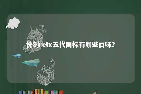 悦刻relx五代国标有哪些口味？ 